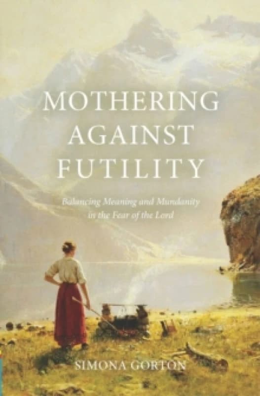 Mothering Against Futility : Balancing Meaning and Mundanity in the Fear of the Lord Paperback / softback