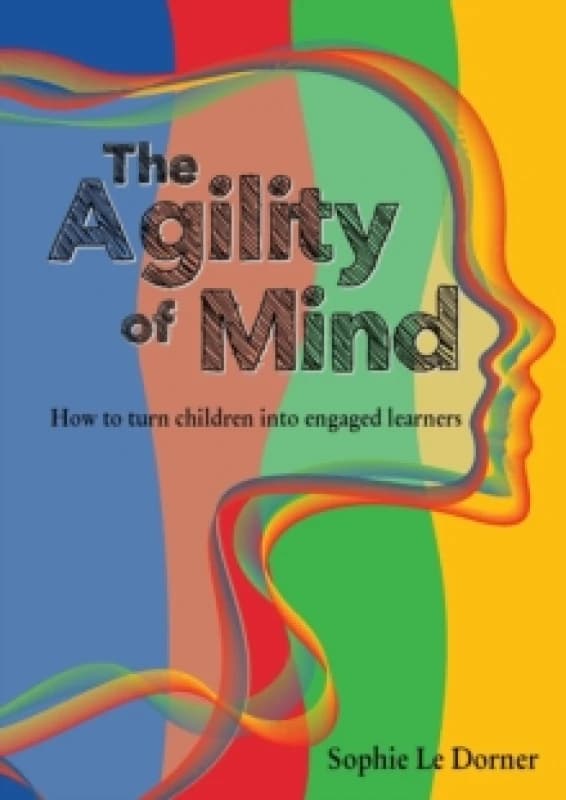 The Agility of Mind : How to turn children into engaged learners Paperback / softback