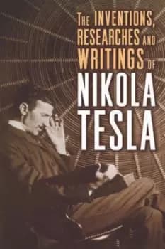 The inventions researches and writings of Nikola Tesla by Nikola Tesla