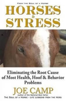 Horses & Stress - Eliminating the Root Cause of Most Health Hoof and Behavior Problems by Joe Camp