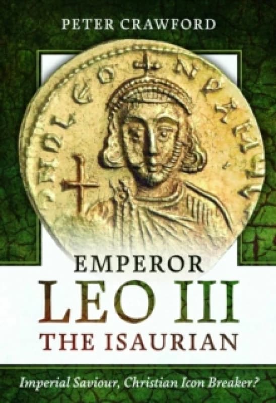 Emperor Leo III the Isaurian : Imperial Saviour, Christian Icon Breaker? Hardback