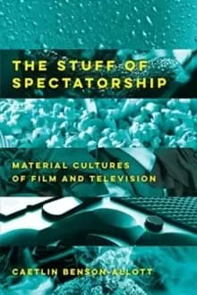 The Stuff of Spectatorship : Material Cultures of Film and Television