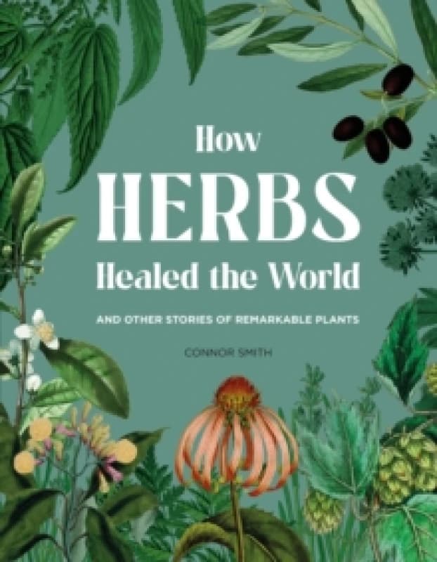 How Herbs Healed the World : And Other Stories of Remarkable Plants Hardback