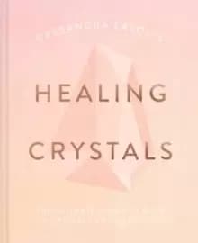 Cassandra Easons Healing Crystals : The ultimate guide to over 120 crystals and gemstones