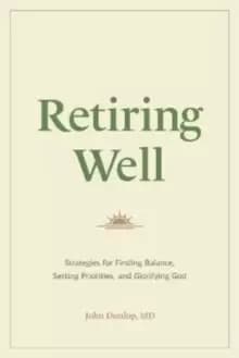 Retiring Well : Strategies for Finding Balance, Setting Priorities, and Glorifying God