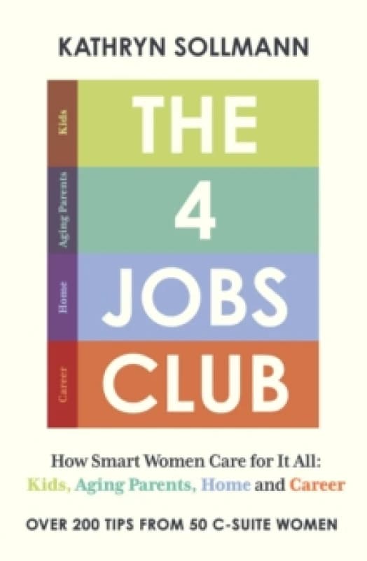 The 4 Jobs Club : How Smart Women Care for It All: Kids, Aging Parents, Home and Career Hardback