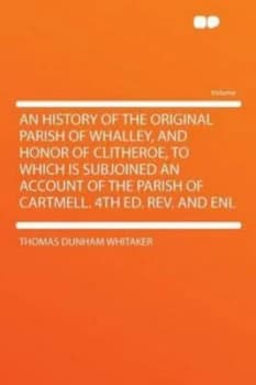 History of the Original Parish of Whalley and Honor of Clitheroe to Which by Thomas Dunham Whitaker Paperback