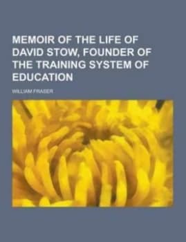 Memoir of the Life of David Stow Founder of the Training System of Educati by Professor of Clinical Studies William Paperback