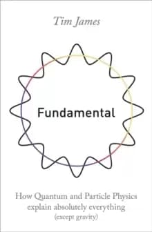 Fundamental : How quantum and particle physics explain absolutely everything (except gravity)