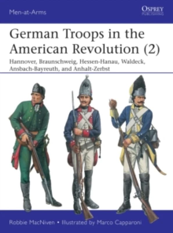 German Troops in the American Revolution (2) : Hannover, Braunschweig, Hessen-Hanau, Waldeck, Ansbach-Bayreuth, and Anhalt-Zerbst Paperback / softback