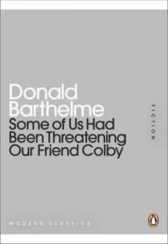 Some of Us Had Been Threatening Our Friend Colby by Donald Barthelme Book