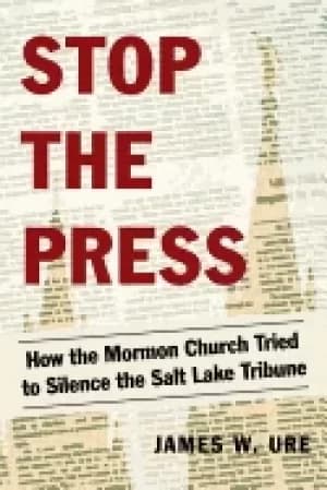 stop the press how the mormon church tried to silence the salt lake tribune