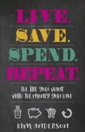 live save spend repeat the life you want with the money you have