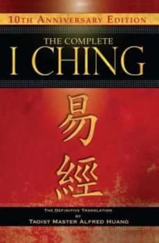 The Complete I Ching 10th Anniversary Edition by Taoist Master Alfred Huang