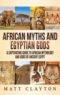 african myths and egyptian gods a captivating guide to african mythology an