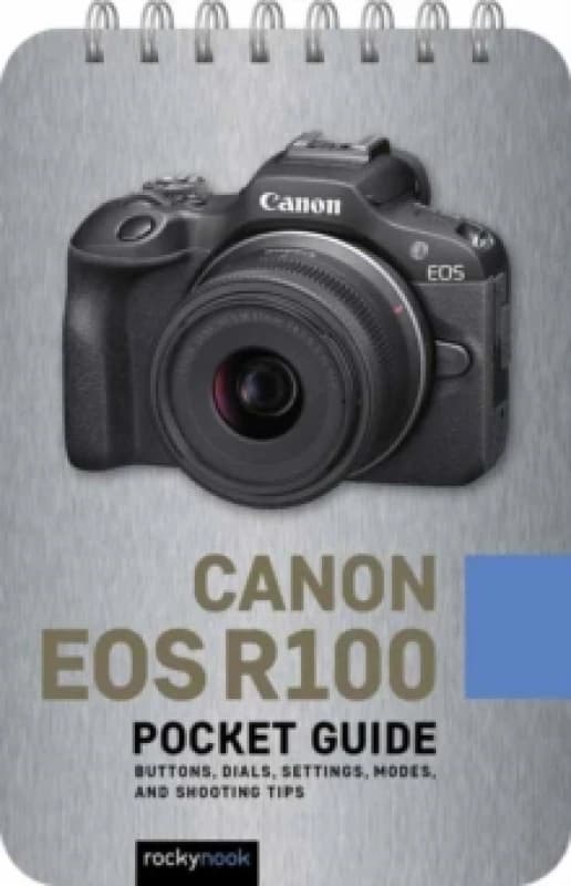 Canon EOS R100: Pocket Guide : Buttons, Dials, Settings, Modes, and Shooting Tips Spiral bound