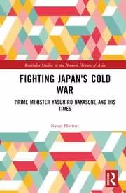 Fighting Japan's Cold War Prime Minister Yasuhiro Nakasone and His Times