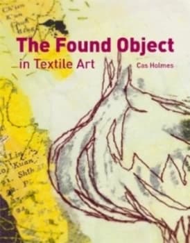 The Found Object in Textile Art by Cas Holmes Hardback