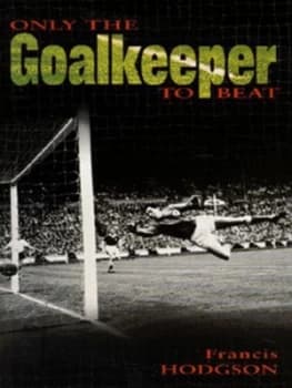 Only the Goalkeeper to Beat by Francis Hodgson Hardback
