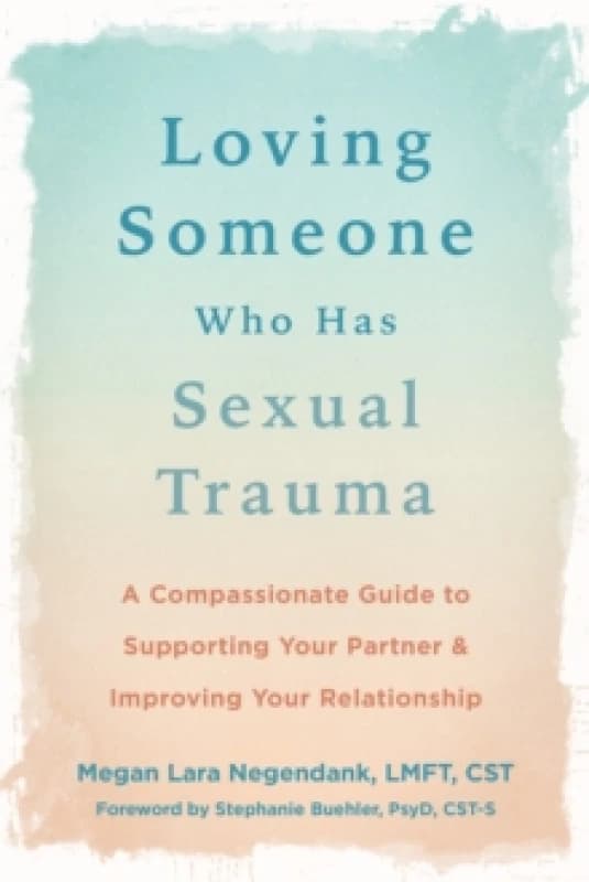 Loving Someone Who Has Sexual Trauma : A Compassionate Guide to Supporting Your Partner and Improving Your Relationship Paperback / softback