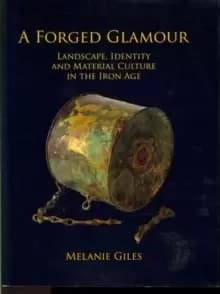 A Forged Glamour : Landscape, Identity and Material Culture in the Iron Age