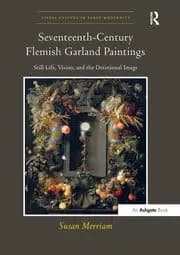 Seventeenth-Century Flemish Garland Paintings Still Life Vision and the Devotional Image