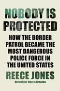 nobody is protected how the border patrol became the most dangerous police
