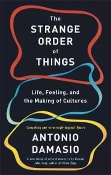 The Strange Order Of Things by Antonio Damasio