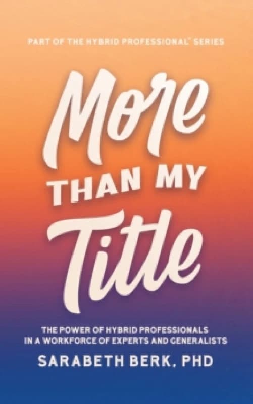 More Than My Title : The Power of Hybrid Professionals in a Workforce of Experts and Generalists Paperback / softback