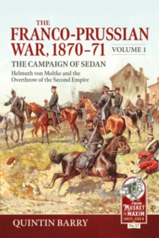 The Franco-Prussian War 1870-71 Volume 1 : The Campaign of Sedan. Helmuth Von Moltke And The Overthrow Of The Second Empire Paperback / softback