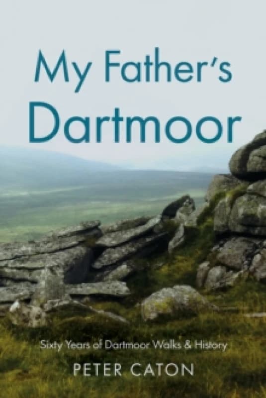 My Fathers Dartmoor : Sixty Years of Dartmoor Walks & History Paperback / softback