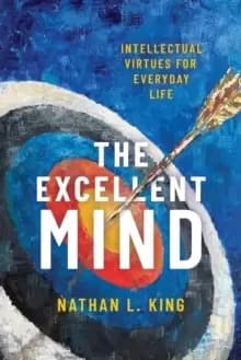 The Excellent Mind : Intellectual Virtues for Everyday Life