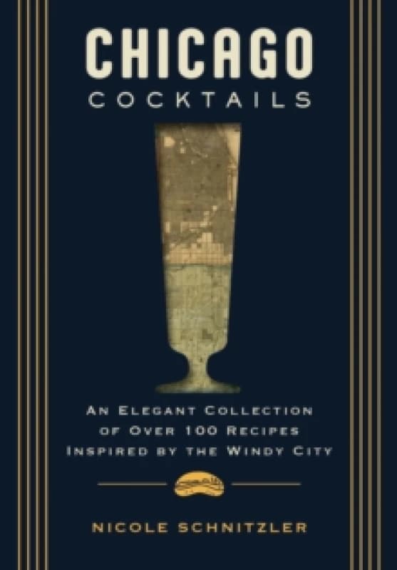 Chicago Cocktails : An Elegant Collection of Over 100 Recipes Inspired by the Windy City Hardback