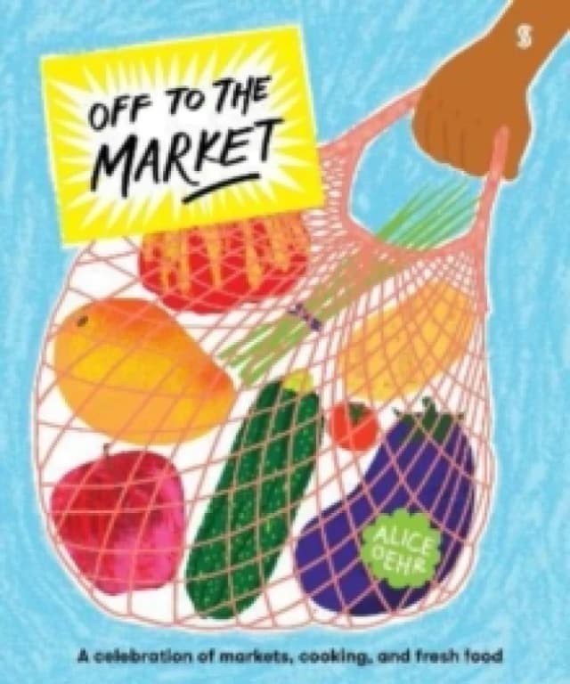 Off to the Market : A celebration of markets, cooking, and fresh food Hardback