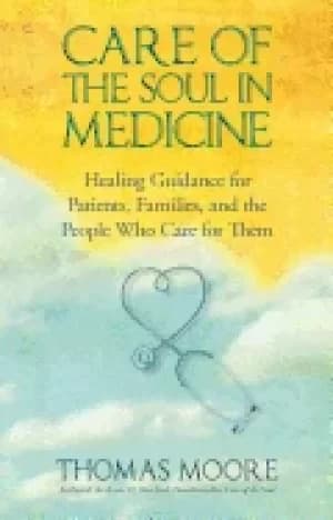 care of the soul in medicine healing guidance for patients families and th