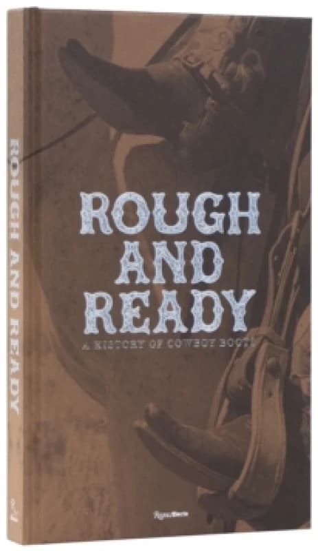 Rough and Ready : A History of Cowboy Boots Hardback