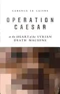 operation caesar at the heart of the syrian death machine