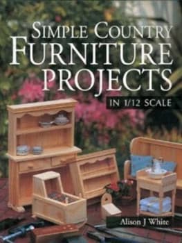 Simple Country Furniture Projects in 1/12 Scale by Alison J White Paperback