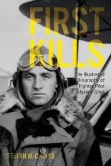 First Kills : The Illustrated Biography of Fighter Pilot Wladyslaw Gnys