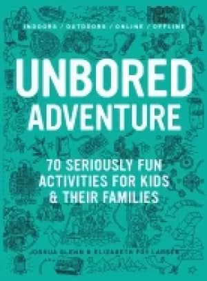 unbored adventure 70 seriously fun activities for kids and their families
