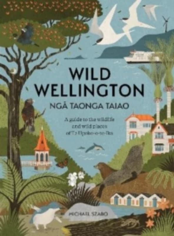 Wild Wellington Nga Taonga Taiao : A Guide to the Wildlife and Wild Places of Te Upoko-o-te-Ika Paperback / softback