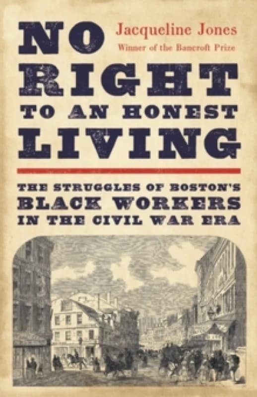 No Right to an Honest Living (Winner of the Pulitzer Prize) : The Struggles of Bostons Black Workers in the Civil War Era Hardback