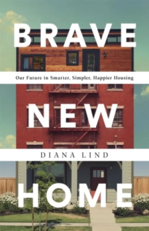 Brave New Home : Our Future in Smarter, Simpler, Happier Housing Hardback
