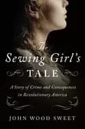 sewing girls tale a story of crime and consequences in revolutionary americ