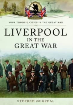 Liverpool in the Great War by Stephen McGreal