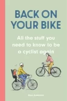 Back on Your Bike : All the Stuff You Need to Know to be a Cyclist Again