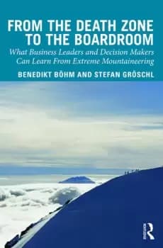 From the Death Zone to the BoardroomWhat Business Leaders and Decision Makers Can Learn From Extreme Mountaineering
