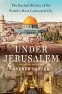 under jerusalem the buried history of the worlds most contested city