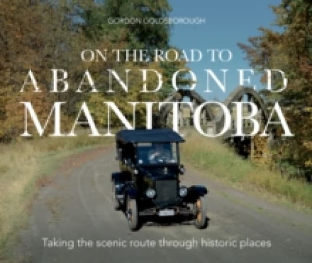 On The Road To Abandoned Manitoba : Taking the scenic route through historic places Paperback / softback