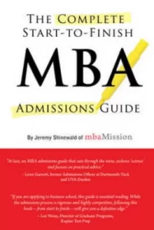 The Complete Start-To-Finish MBA Admissions Guide by Jeremy Shinewald